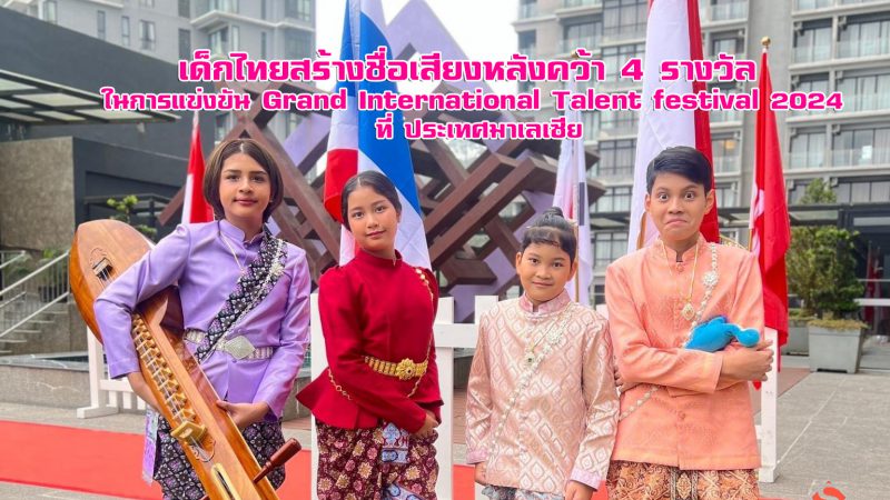 เด็กไทยสร้างชื่อเสียงหลังคว้า 4 รางวัล ในการแข่งขัน Grand International Talent festival 2024 ที่ ประเทศมาเลเซีย