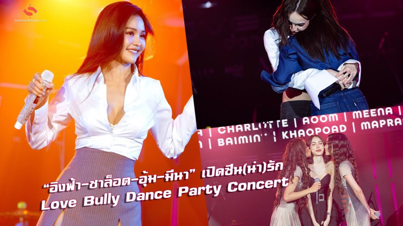“อิงฟ้า-ชาล็อต-อุ้ม-มีนา” เปิดซีน(น่า)รัก Love Bully Dance Party Concert