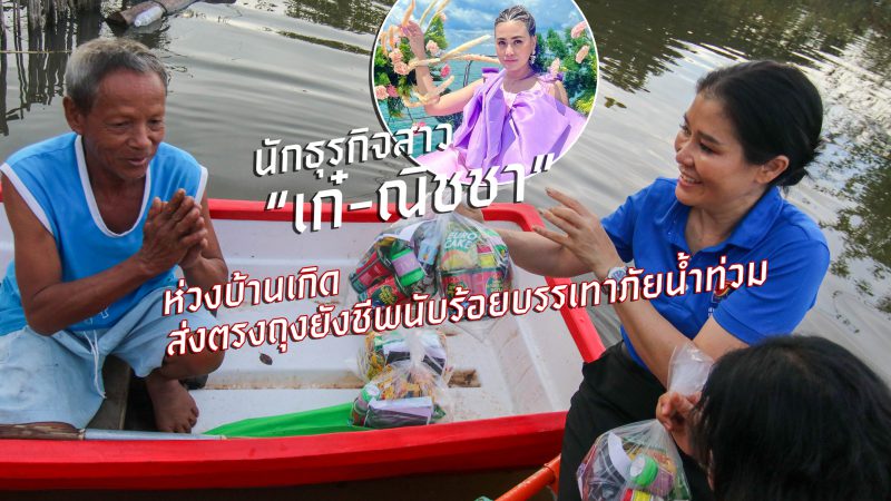 นักธุรกิจสาว “เก๋-ณิชชา” ห่วงบ้านเกิด ส่งตรงถุงยังชีพนับร้อย บรรเทาภัยน้ำท่วม