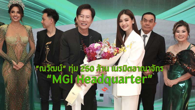 “ณวัฒน์” ทุ่ม 250 ล้าน เนรมิตอาณาจักร “MGI Headquarter”