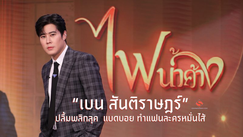 “เบน สันติราษฎร์” ปลื้มพลิกลุค แบดบอย ทำแฟนละครหมั่นไส้